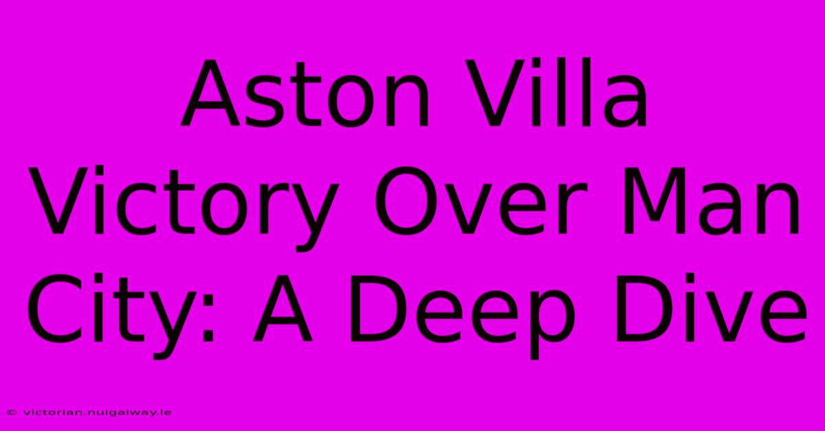 Aston Villa Victory Over Man City: A Deep Dive