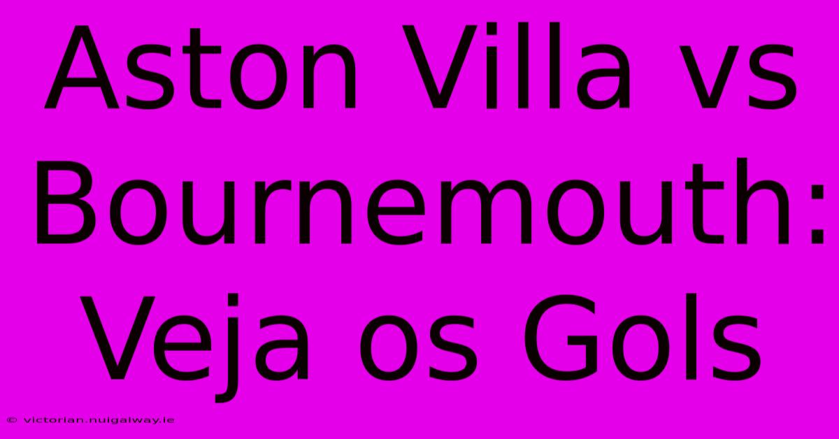 Aston Villa Vs Bournemouth: Veja Os Gols