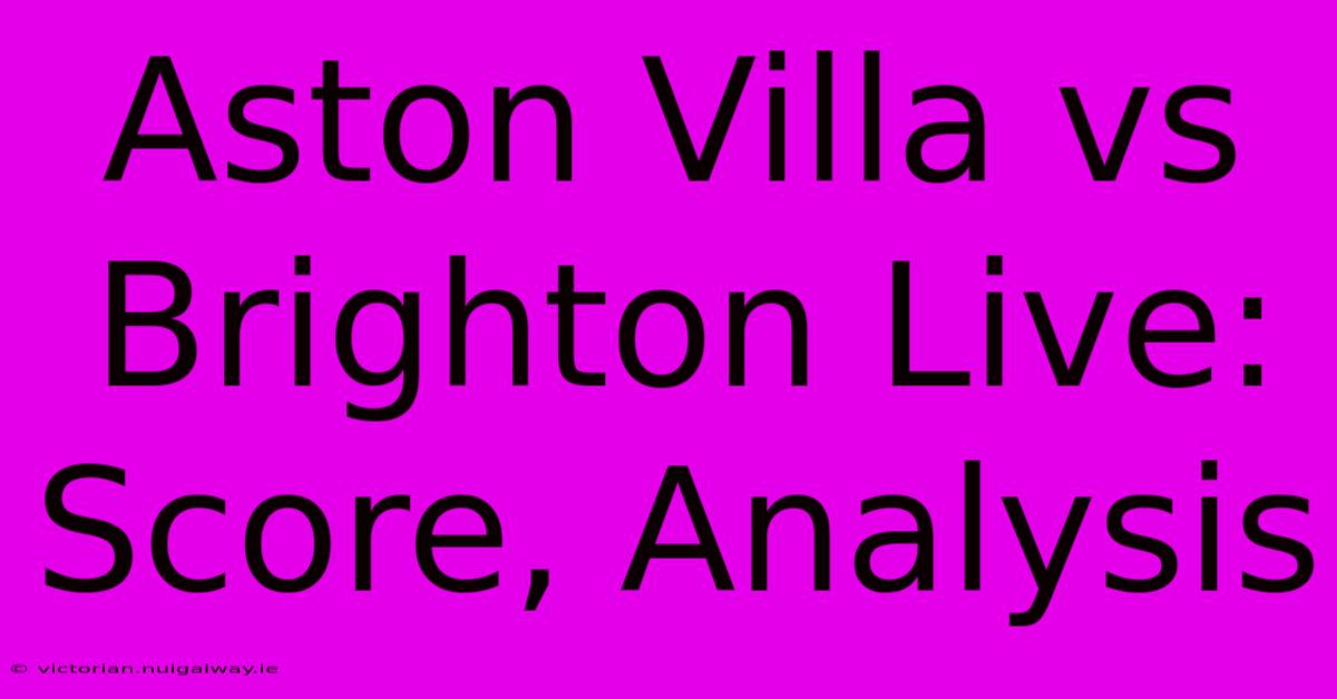 Aston Villa Vs Brighton Live: Score, Analysis