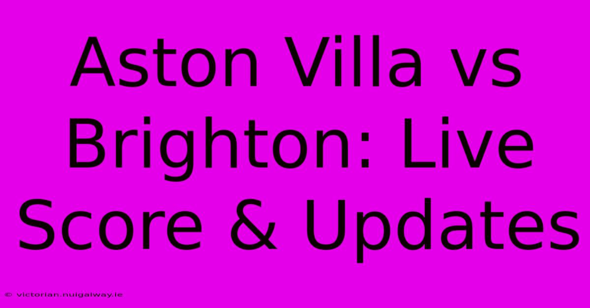 Aston Villa Vs Brighton: Live Score & Updates