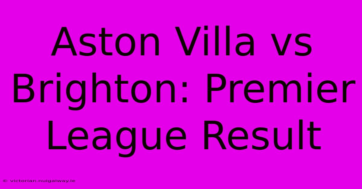 Aston Villa Vs Brighton: Premier League Result