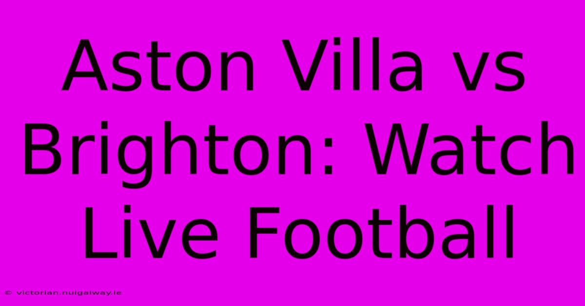 Aston Villa Vs Brighton: Watch Live Football