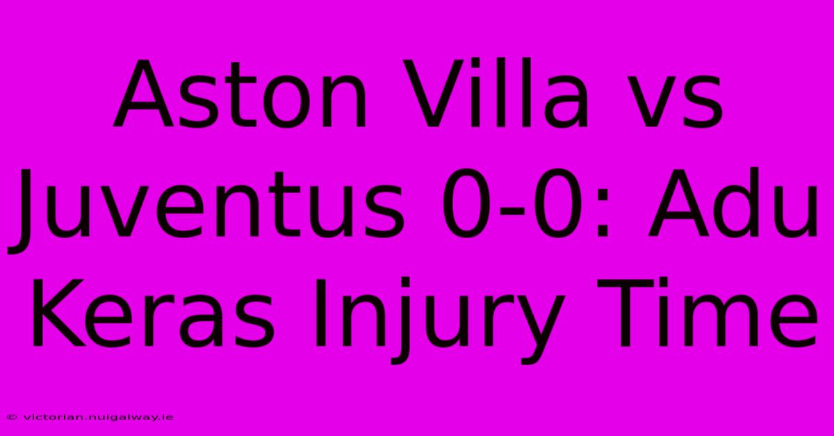 Aston Villa Vs Juventus 0-0: Adu Keras Injury Time