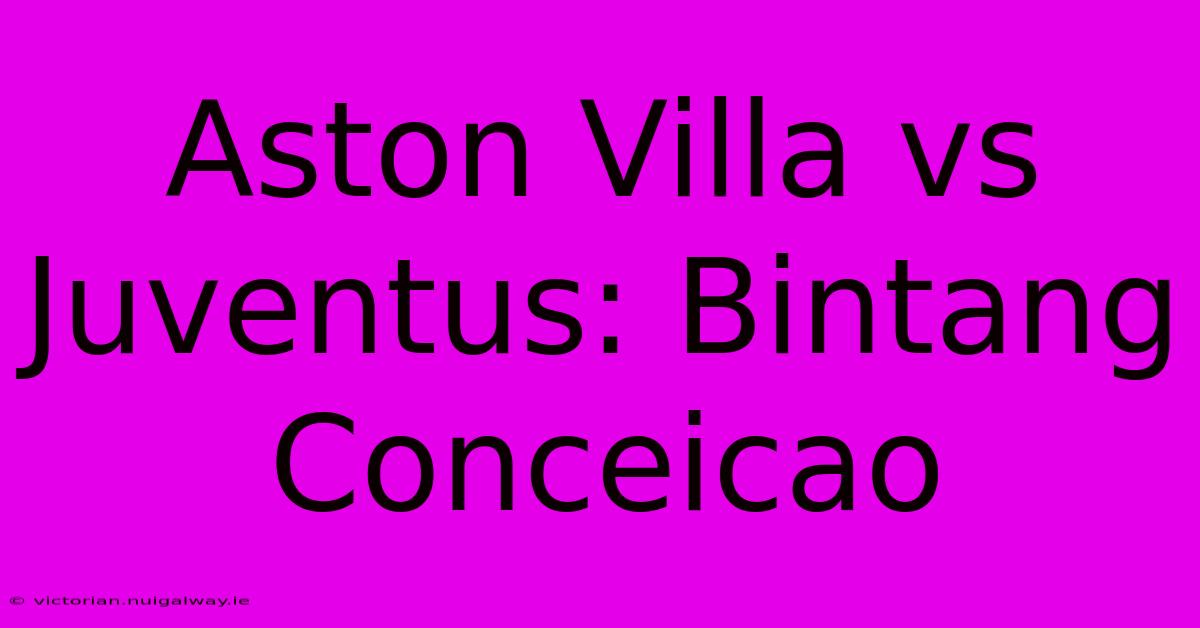 Aston Villa Vs Juventus: Bintang Conceicao