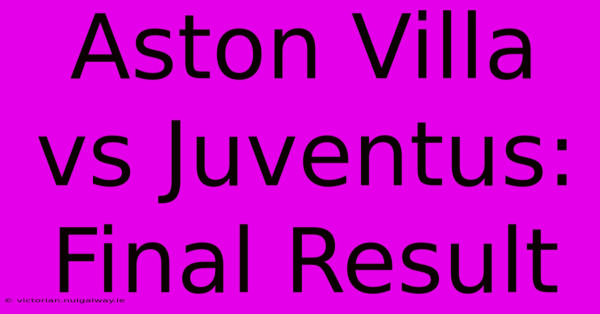 Aston Villa Vs Juventus: Final Result