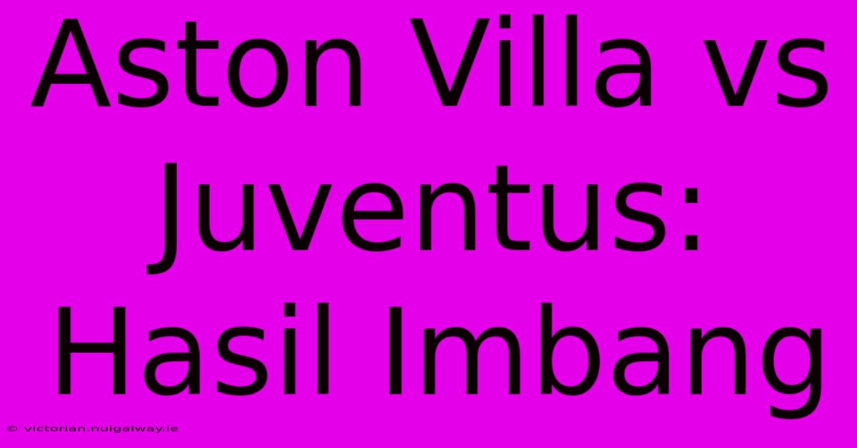 Aston Villa Vs Juventus: Hasil Imbang