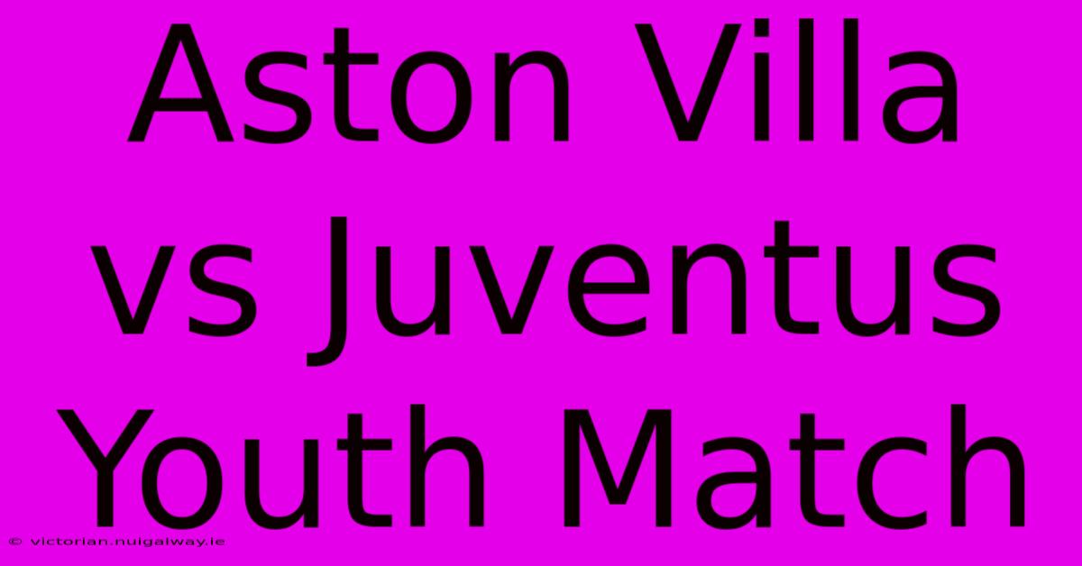 Aston Villa Vs Juventus Youth Match