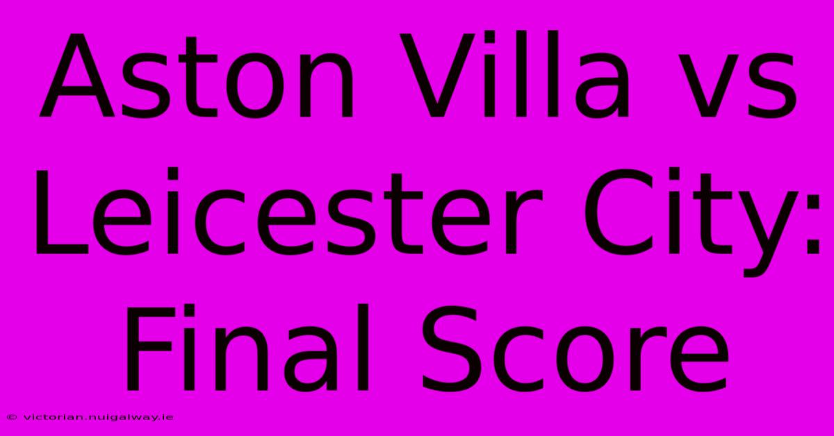 Aston Villa Vs Leicester City: Final Score