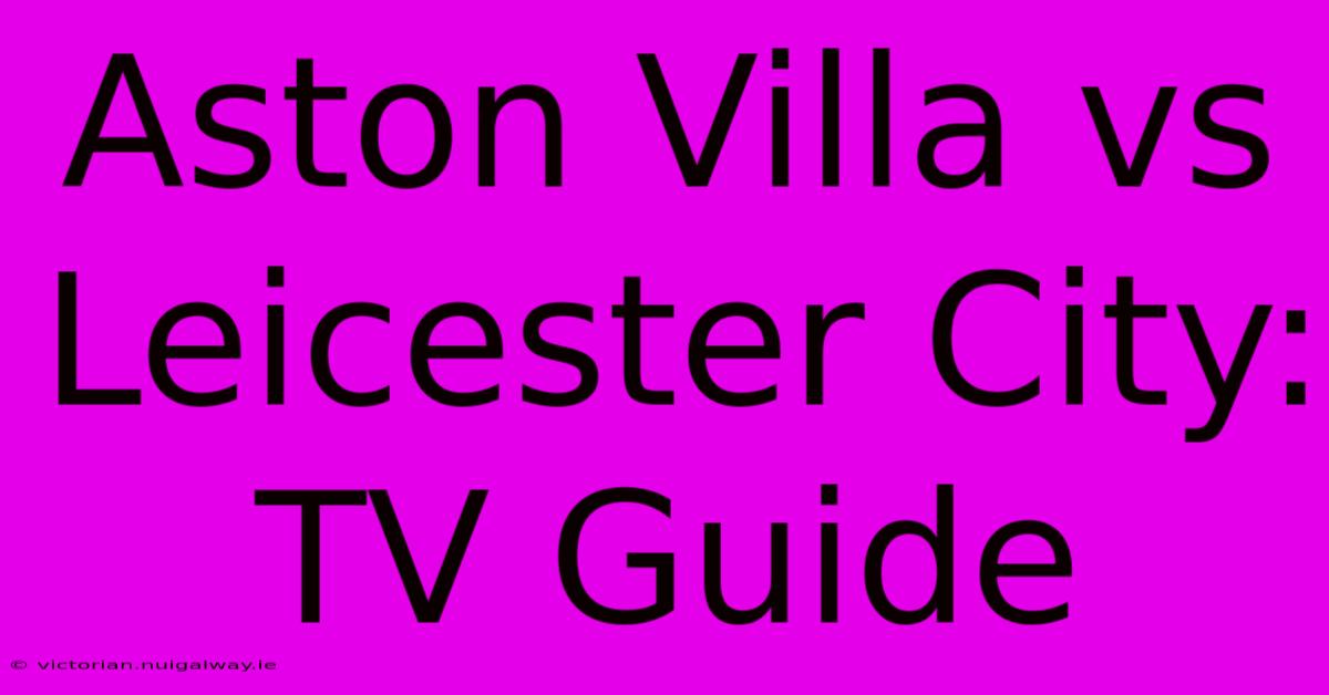 Aston Villa Vs Leicester City: TV Guide