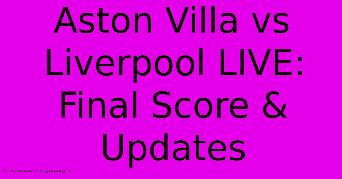 Aston Villa Vs Liverpool LIVE: Final Score & Updates