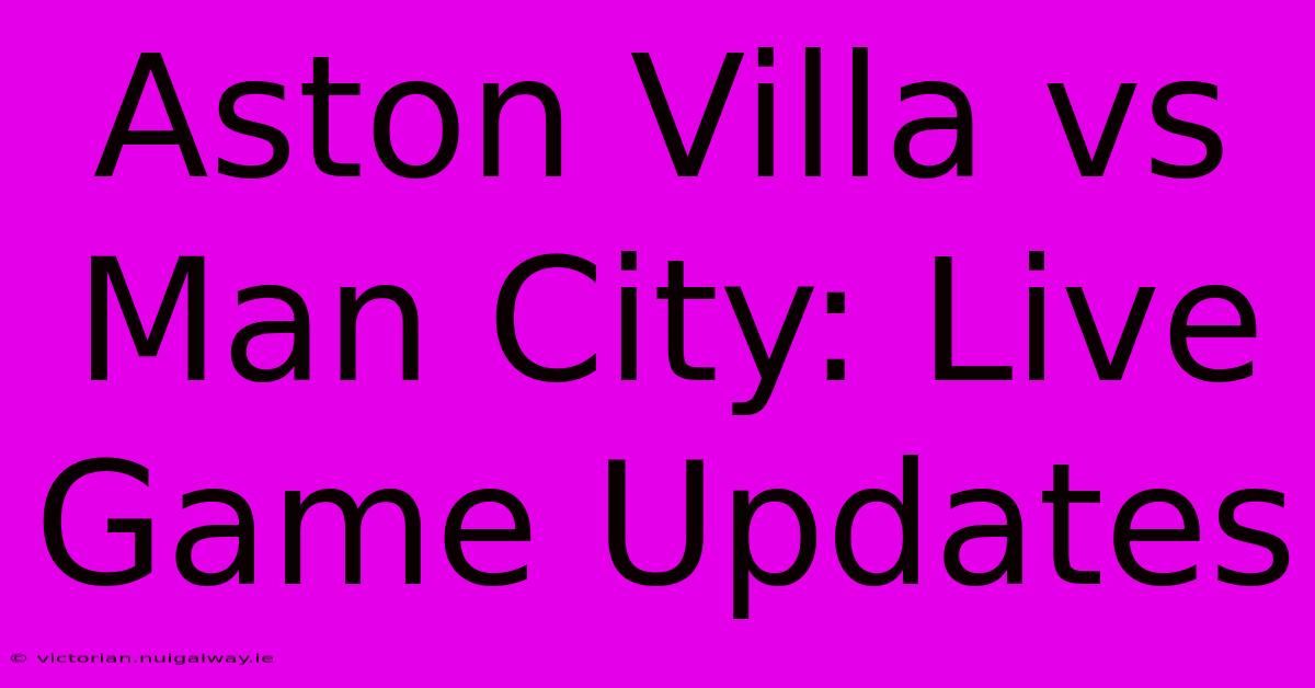 Aston Villa Vs Man City: Live Game Updates