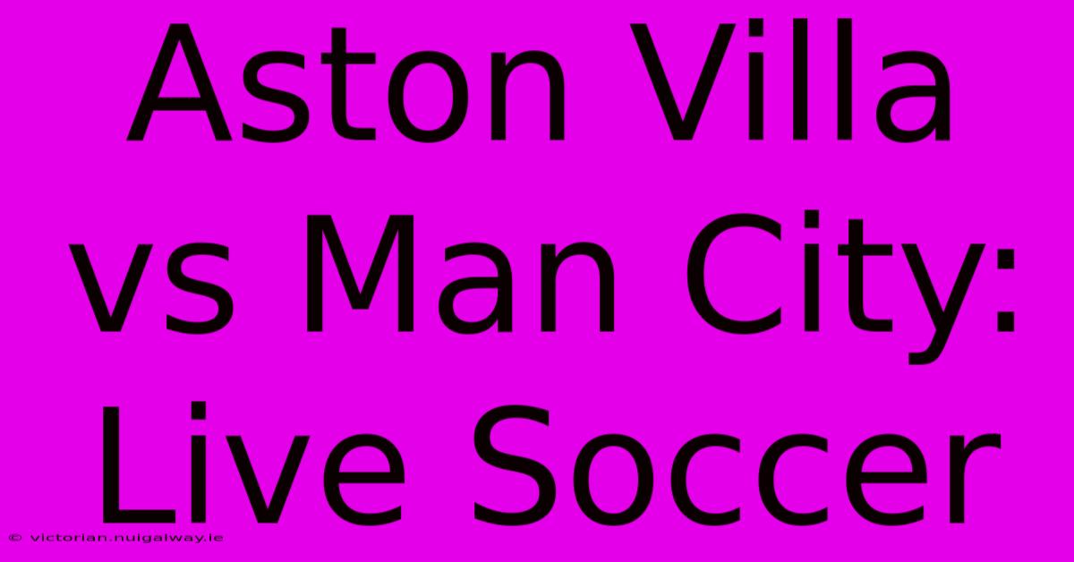 Aston Villa Vs Man City: Live Soccer