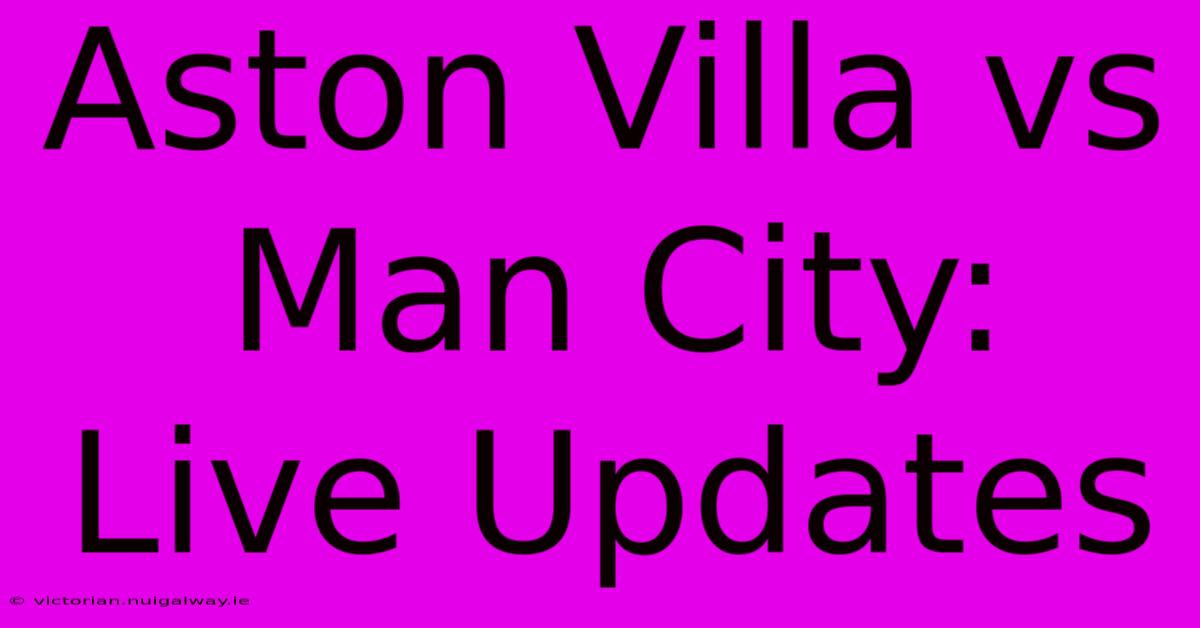 Aston Villa Vs Man City: Live Updates