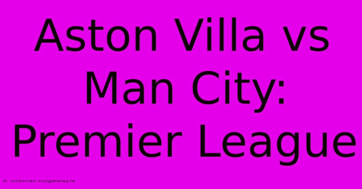 Aston Villa Vs Man City: Premier League