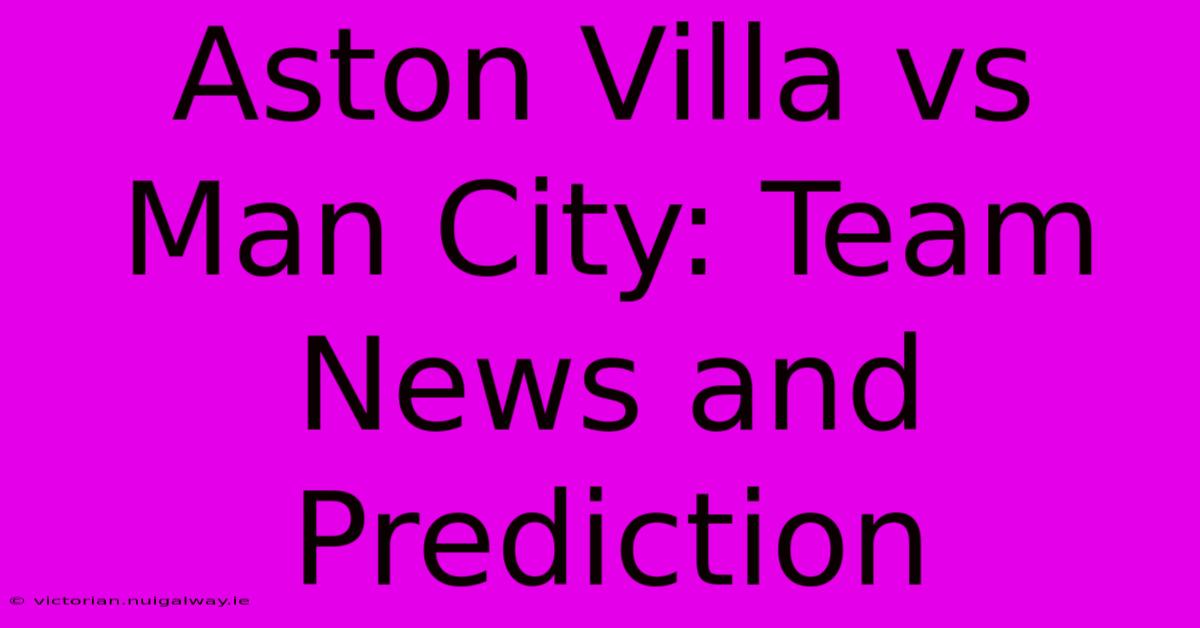 Aston Villa Vs Man City: Team News And Prediction