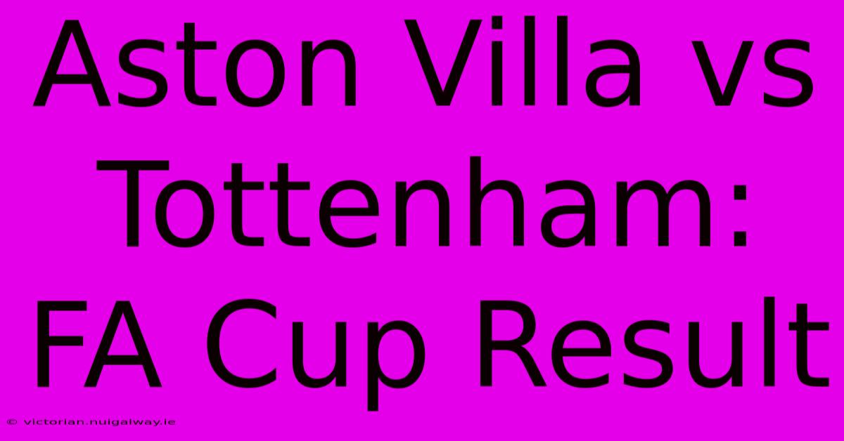 Aston Villa Vs Tottenham: FA Cup Result