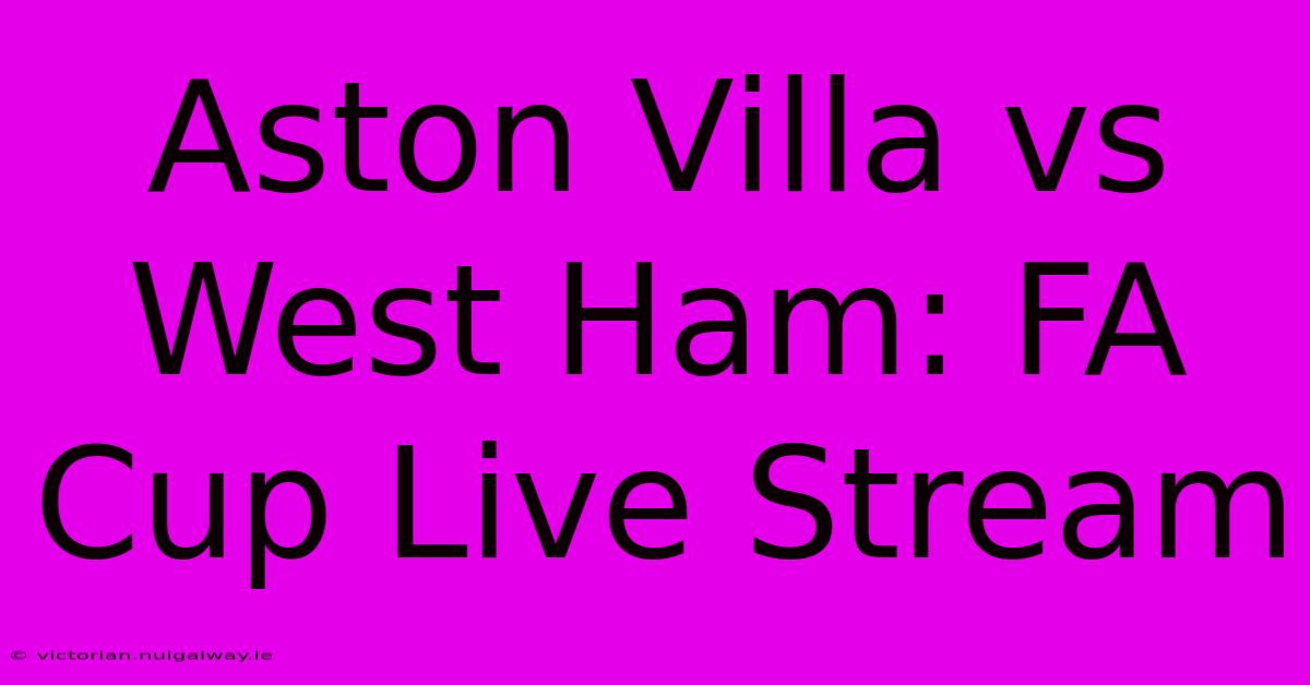 Aston Villa Vs West Ham: FA Cup Live Stream