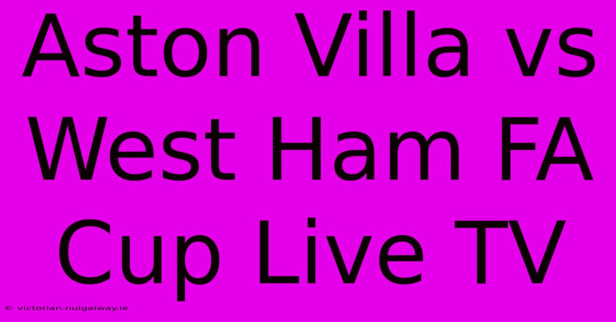 Aston Villa Vs West Ham FA Cup Live TV