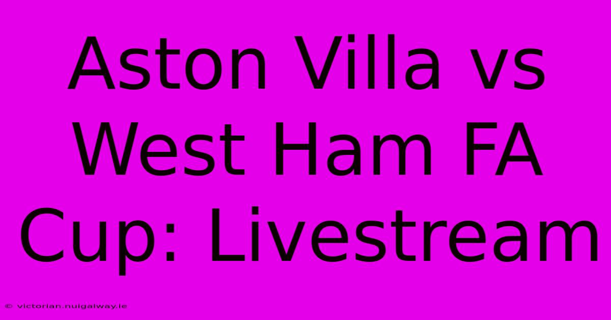 Aston Villa Vs West Ham FA Cup: Livestream