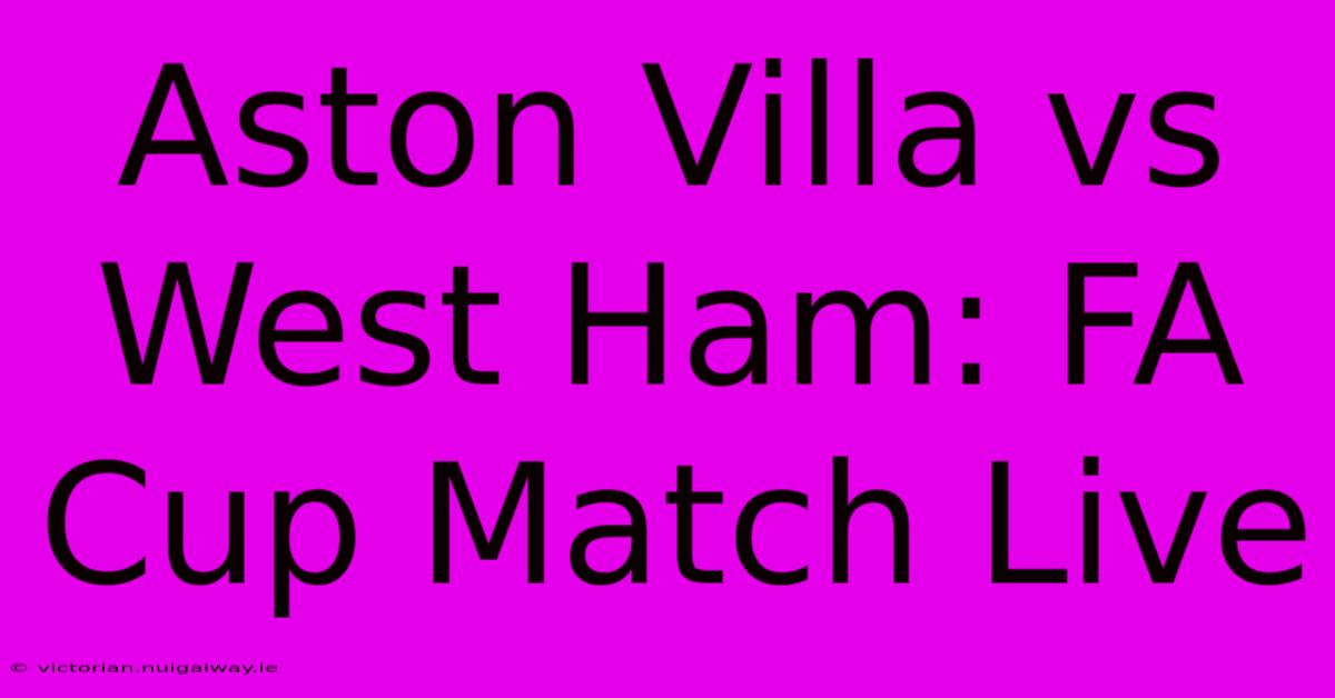 Aston Villa Vs West Ham: FA Cup Match Live