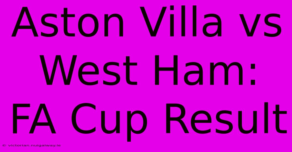 Aston Villa Vs West Ham: FA Cup Result