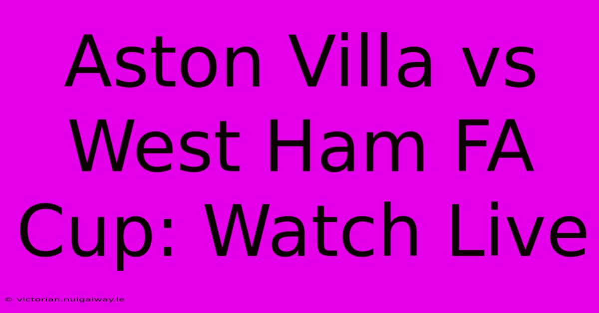 Aston Villa Vs West Ham FA Cup: Watch Live