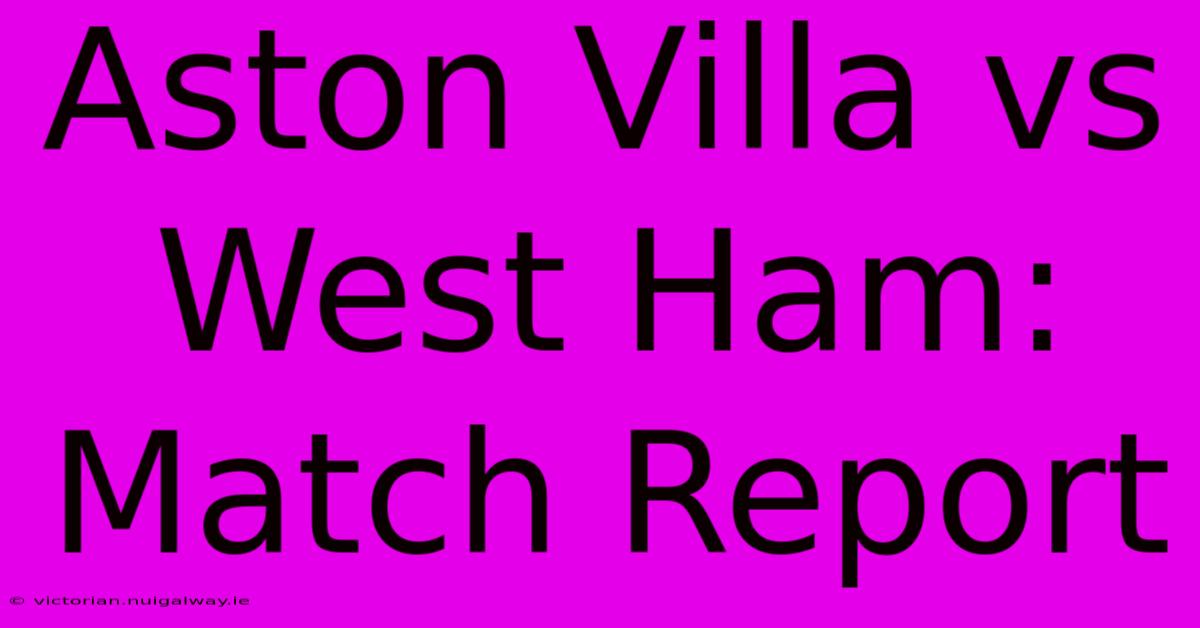 Aston Villa Vs West Ham: Match Report