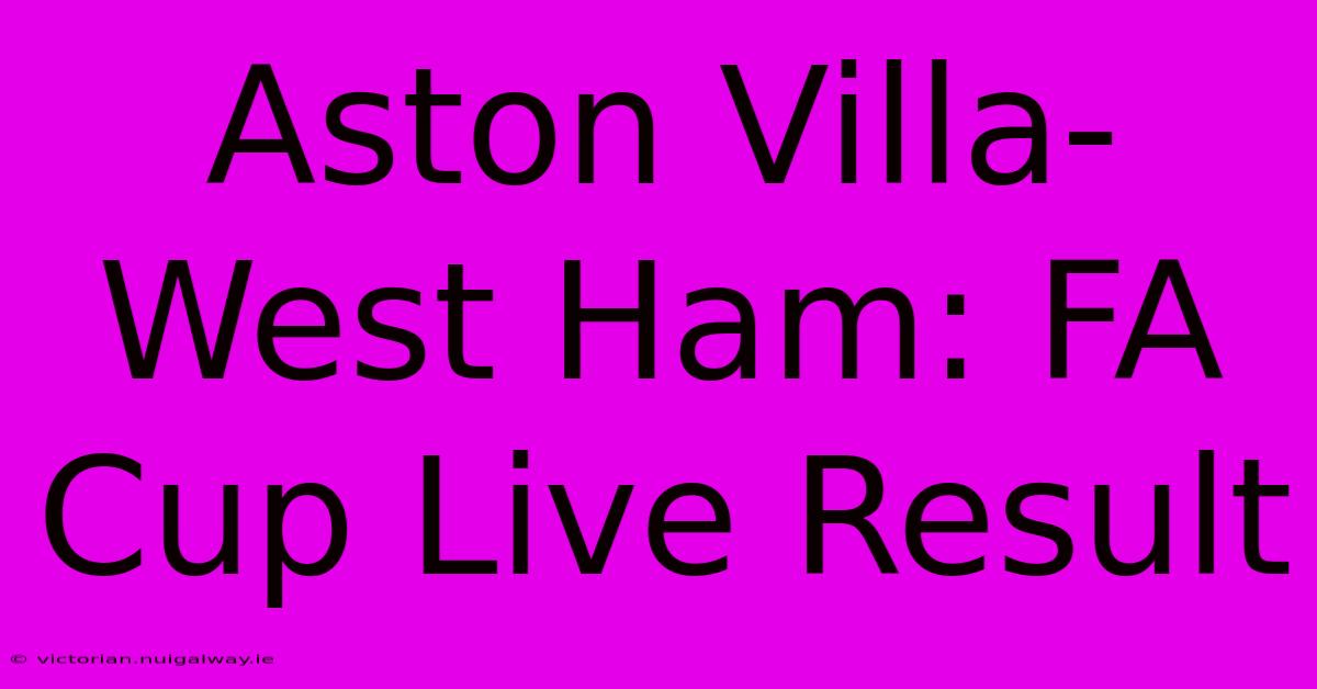 Aston Villa-West Ham: FA Cup Live Result