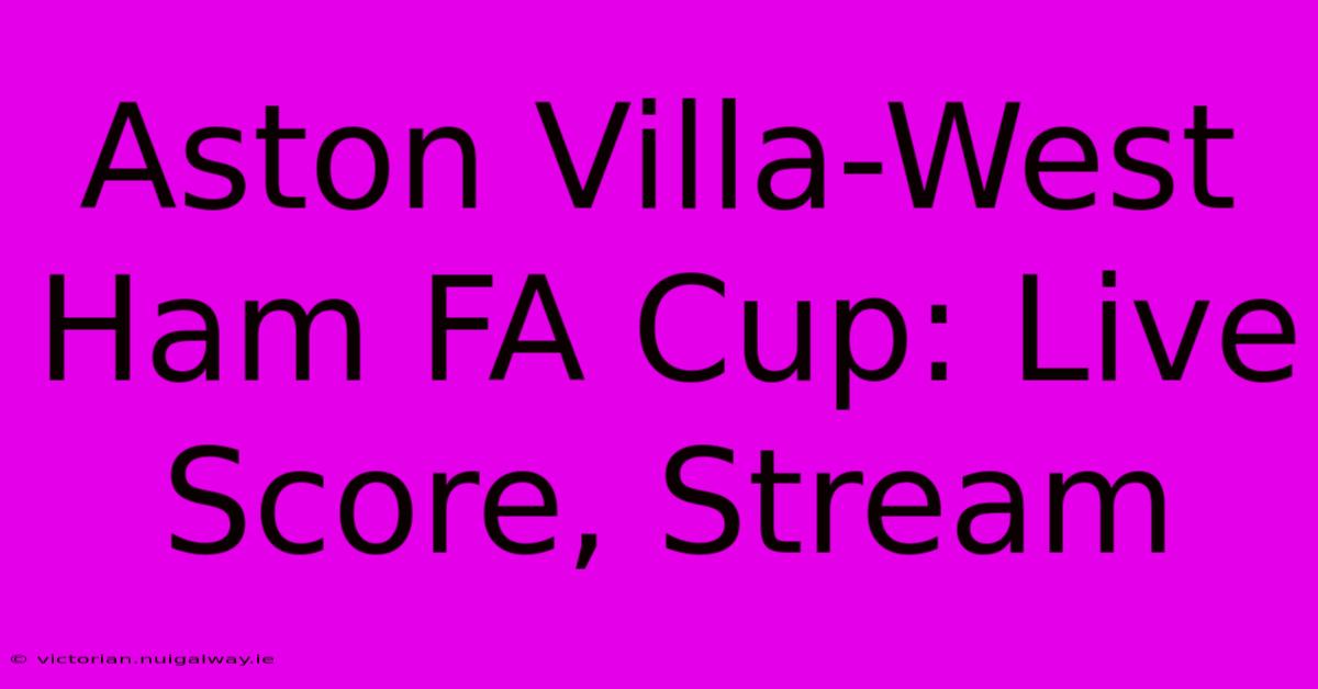 Aston Villa-West Ham FA Cup: Live Score, Stream