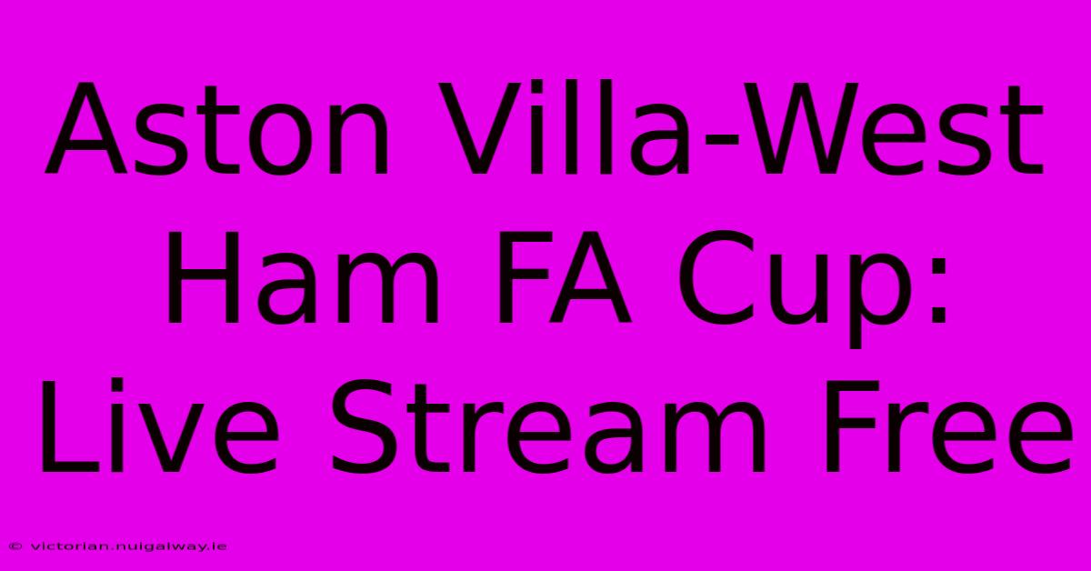 Aston Villa-West Ham FA Cup: Live Stream Free