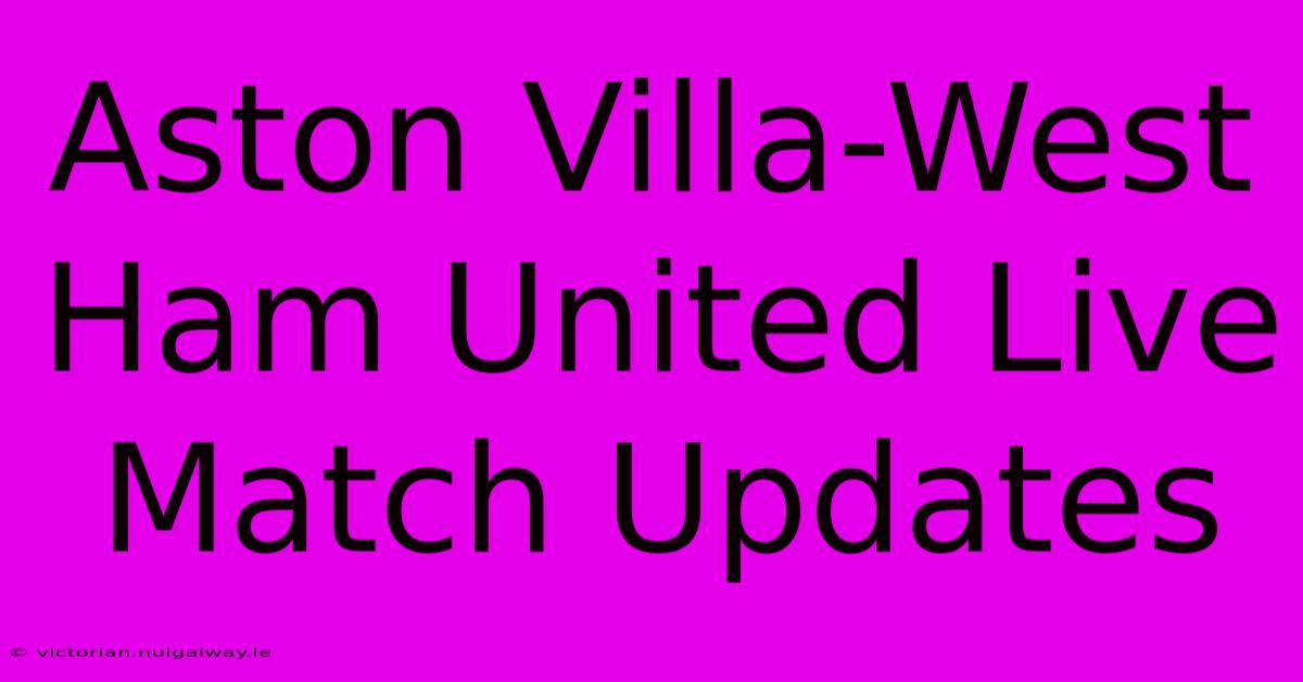 Aston Villa-West Ham United Live Match Updates