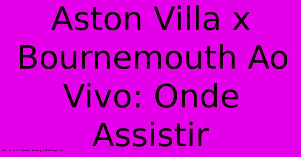 Aston Villa X Bournemouth Ao Vivo: Onde Assistir