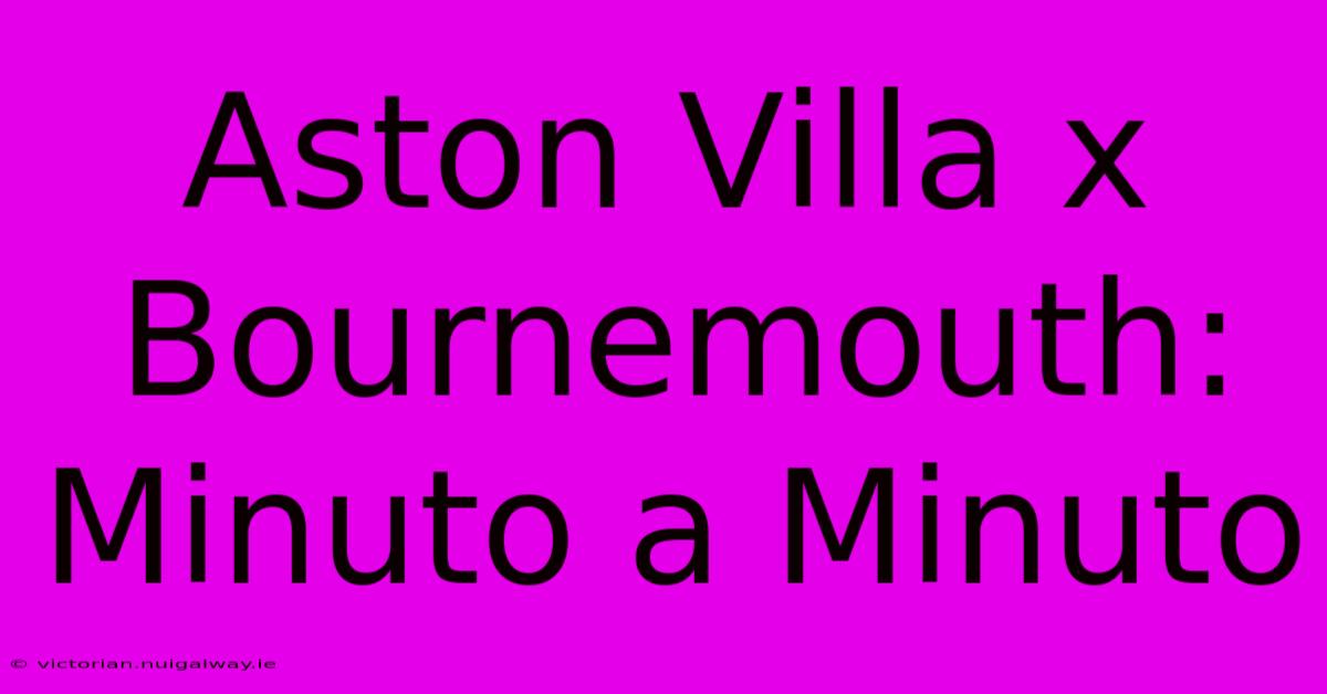 Aston Villa X Bournemouth: Minuto A Minuto