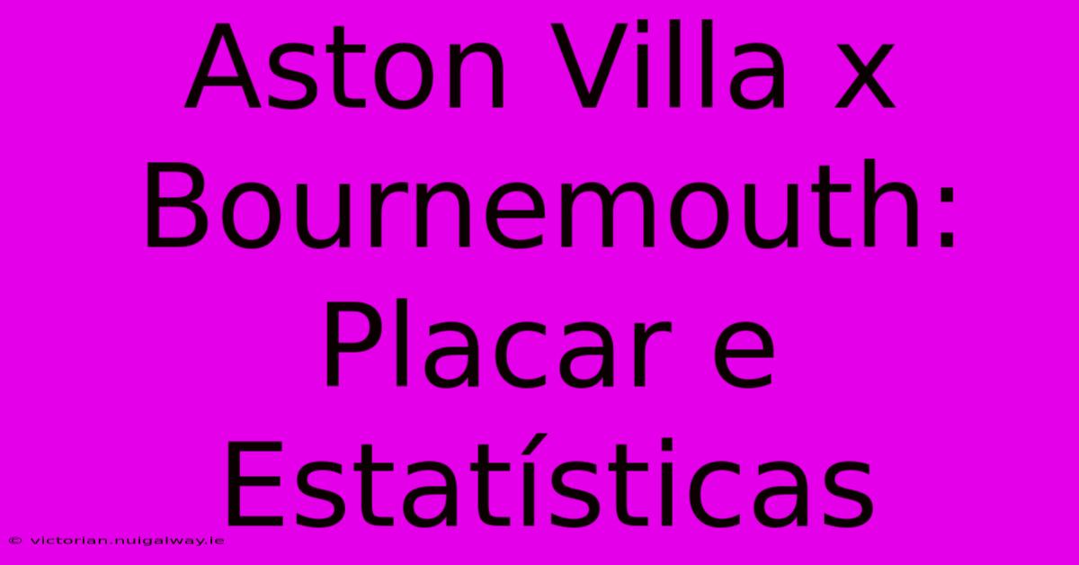 Aston Villa X Bournemouth: Placar E Estatísticas