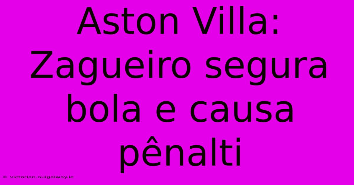 Aston Villa: Zagueiro Segura Bola E Causa Pênalti