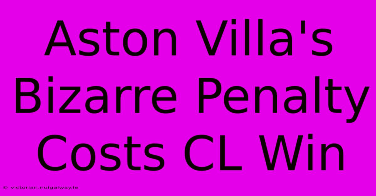 Aston Villa's Bizarre Penalty Costs CL Win