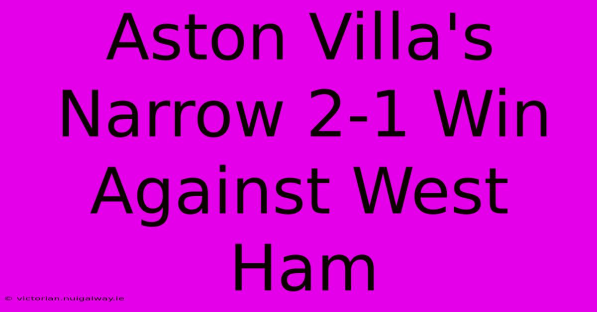 Aston Villa's Narrow 2-1 Win Against West Ham