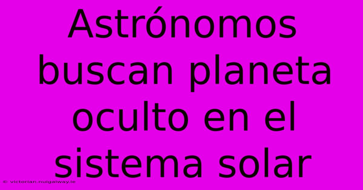 Astrónomos Buscan Planeta Oculto En El Sistema Solar