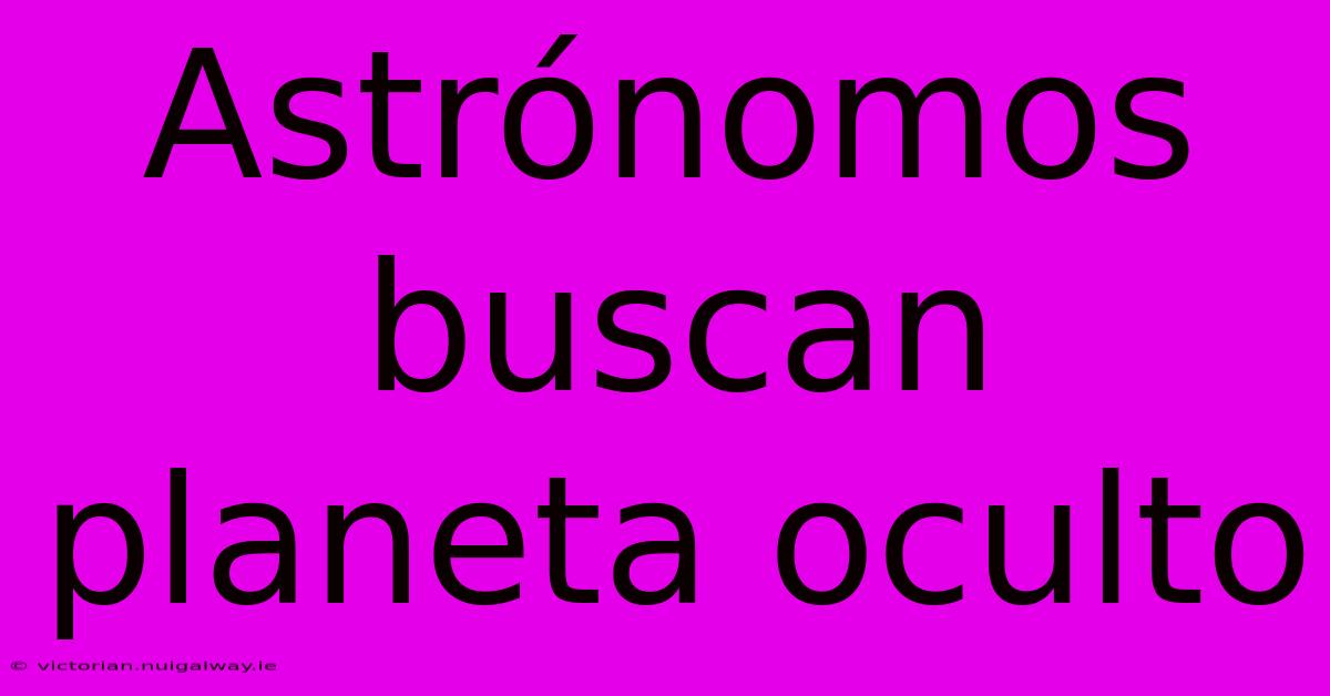 Astrónomos Buscan Planeta Oculto