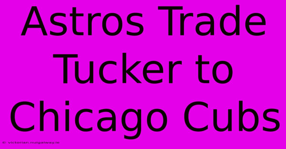 Astros Trade Tucker To Chicago Cubs