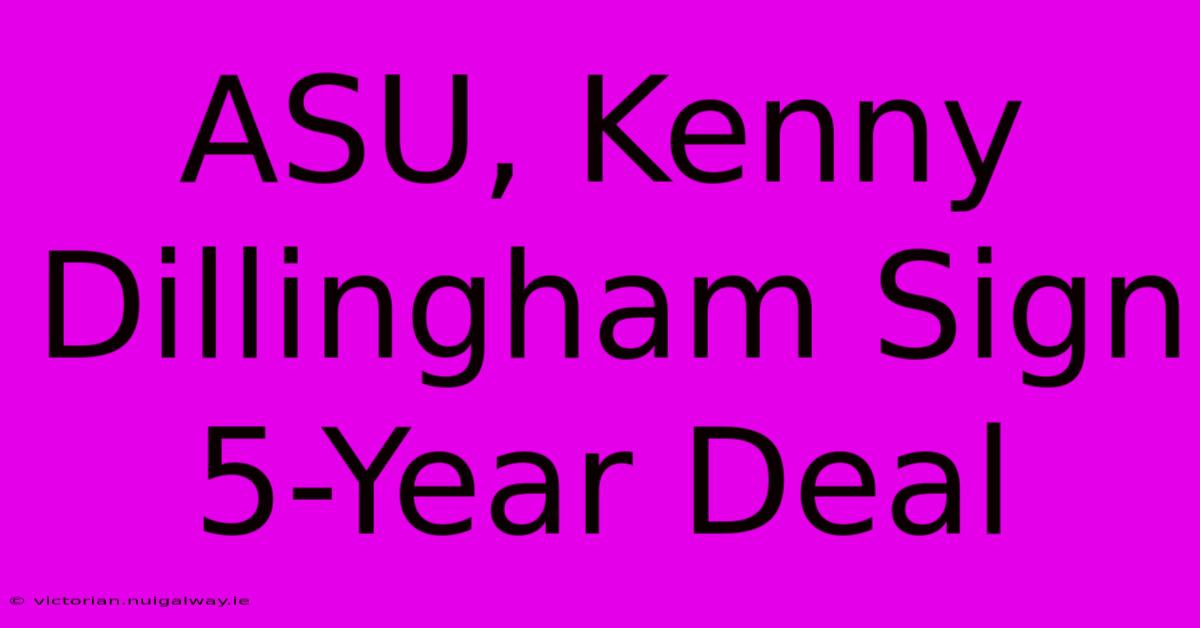 ASU, Kenny Dillingham Sign 5-Year Deal