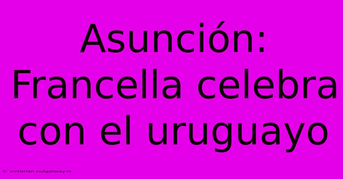 Asunción: Francella Celebra Con El Uruguayo