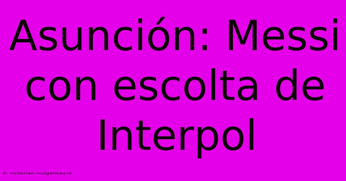 Asunción: Messi Con Escolta De Interpol