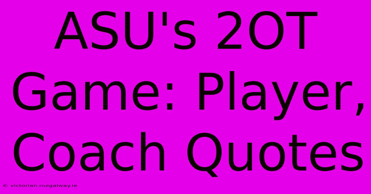 ASU's 2OT Game: Player, Coach Quotes