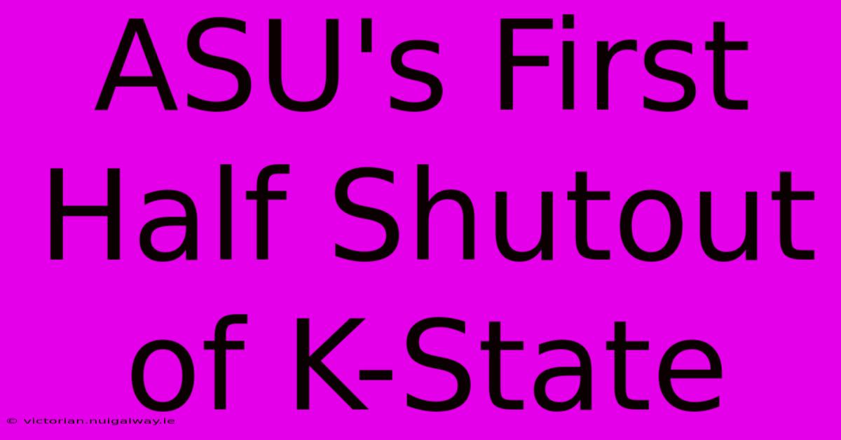 ASU's First Half Shutout Of K-State