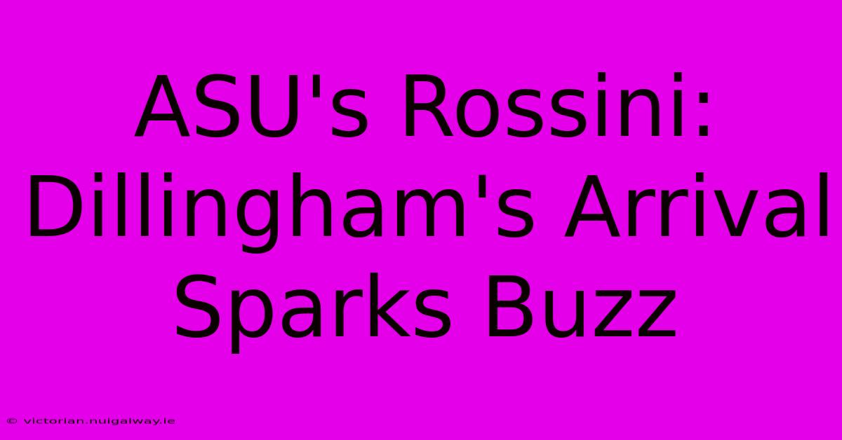 ASU's Rossini: Dillingham's Arrival Sparks Buzz