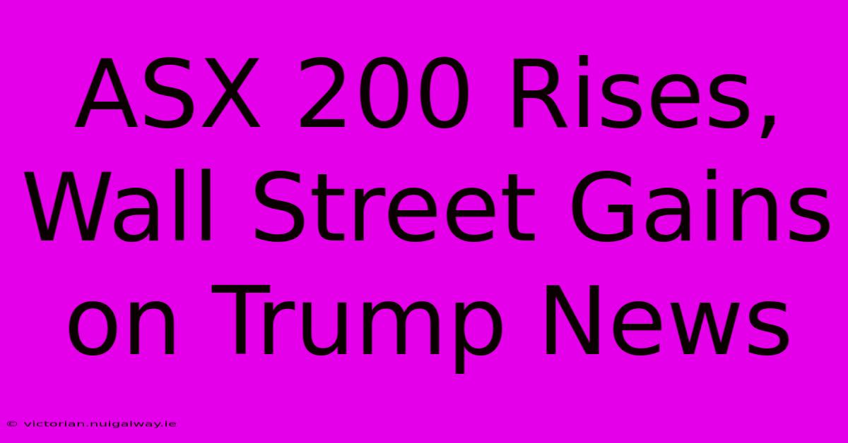 ASX 200 Rises, Wall Street Gains On Trump News