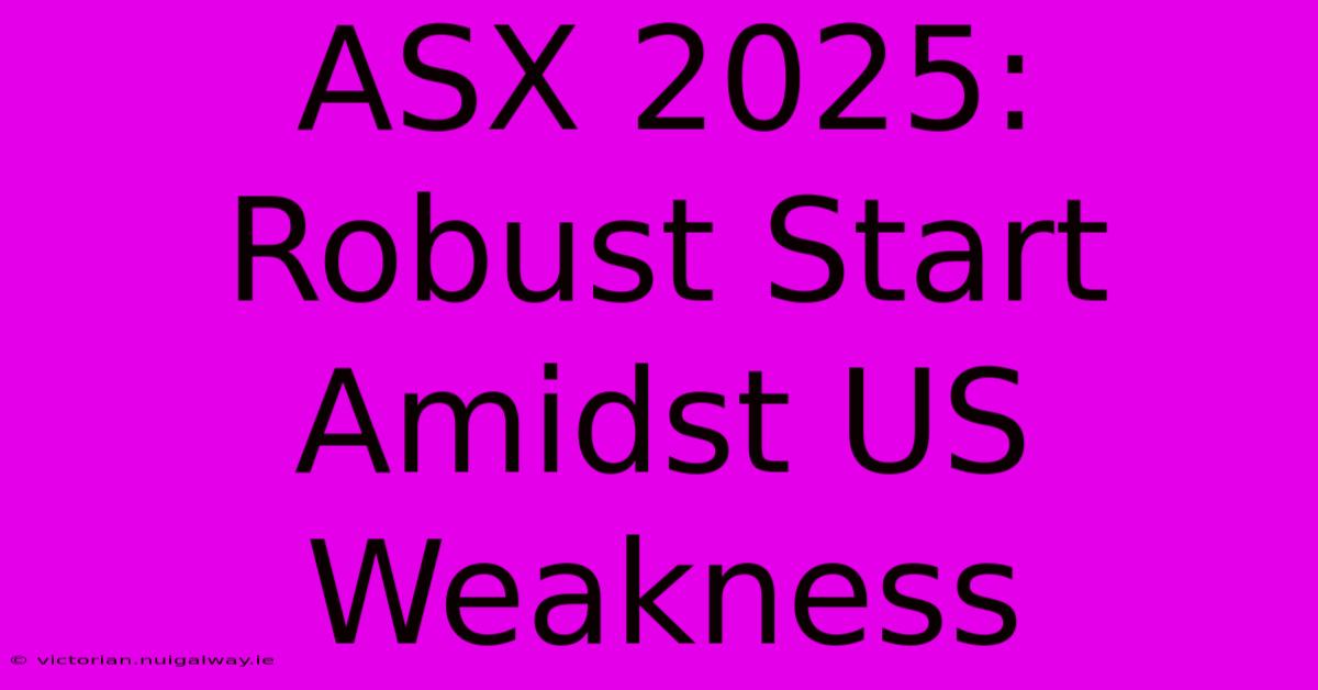 ASX 2025: Robust Start Amidst US Weakness