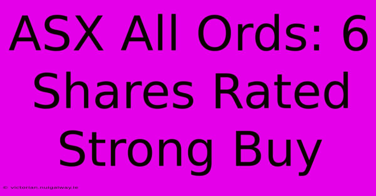 ASX All Ords: 6 Shares Rated Strong Buy