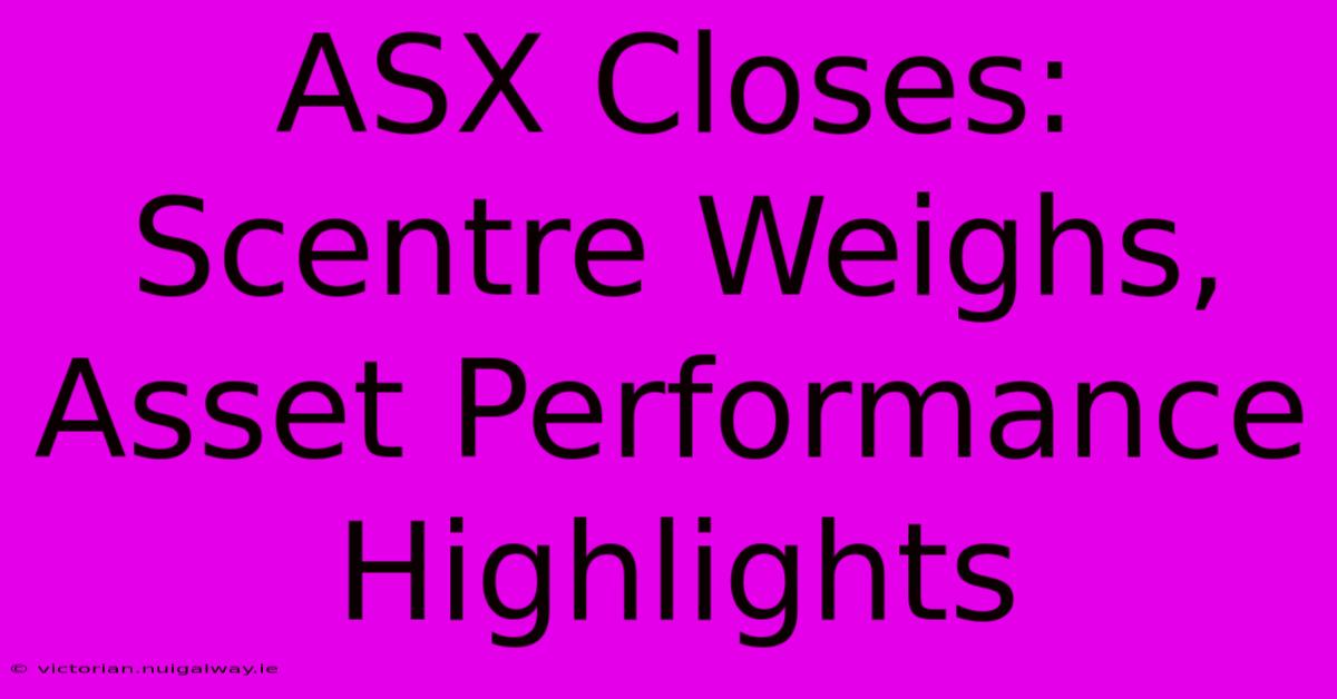 ASX Closes: Scentre Weighs, Asset Performance Highlights 